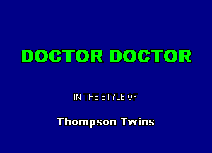 DOCTOR DOCTOR

IN THE STYLE 0F

Thompson Twins