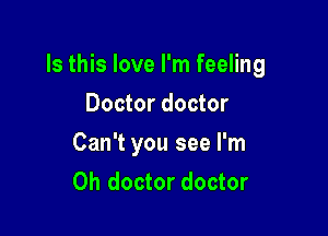 Is this love I'm feeling

Doctor doctor
Can't you see I'm
0h doctor doctor