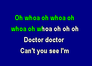 0h whoa oh whoa oh
whoa oh whoa oh oh oh
Doctor doctor

Can't you see I'm