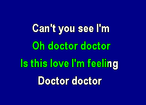 Can't you see I'm
Oh doctor doctor

Is this love I'm feeling

Doctor doctor
