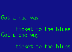 Got a one way

ticket to the blues
Got a one way

ticket to the blues