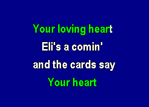 Your loving heart
Eli's a comin'

and the cards say
Your heart