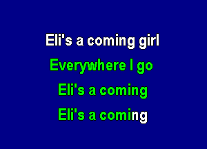 Eli's a coming girl

Everywhere I go
Eli's a coming
Eli's a coming