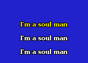 I'm a soul man

I'm a soul man

I'm a soul man