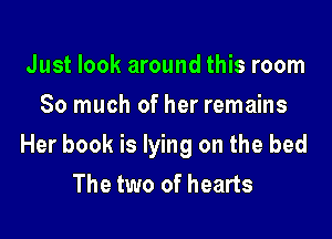 Just look around this room
So much of her remains

Her book is lying on the bed
The two of hearts