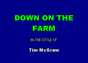 DOWN ON TIHIIE
FARM

IN THE STYLE 0F

Tim McGraw