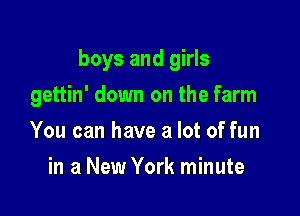 boys and girls

gettin' down on the farm
You can have a lot of fun
in a New York minute