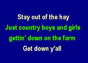 Stay out of the hay
Just country boys and girls
gettin' down on the farm

Get down y'all
