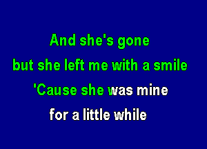 And she's gone

but she left me with a smile
'Cause she was mine
for a little while