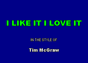 II ILIIIKIE Il'll' ll ILOVIE IIT

IN THE STYLE 0F

Tim McGraw