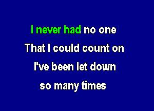 I never had no one
That I could count on
I've been let down

so many times