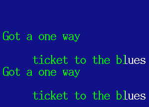 Got a one way

ticket to the blues
Got a one way

ticket to the blues