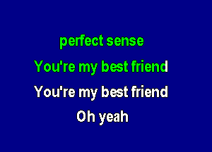 perfect sense
You're my best friend

You're my best friend
Oh yeah