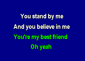 You stand by me

And you believe in me

You're my best friend
Oh yeah