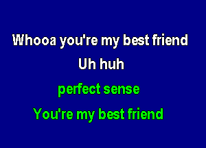 Whooa you're my best friend
Uh huh

perfect sense

You're my best friend