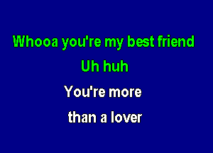 Whooa you're my best friend
Uh huh

You're more

than a lover