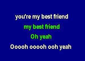 you're my best friend

my best friend
Oh yeah

Ooooh ooooh ooh yeah