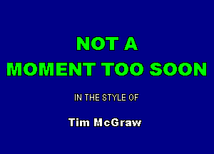 NOT A
MOMENT TOO SOON

IN THE STYLE 0F

Tim McGraw