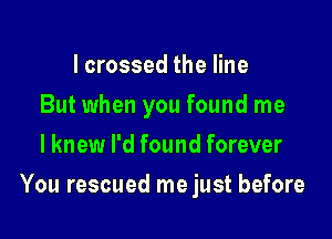 I crossed the line
But when you found me
I knew I'd found forever

You rescued me just before