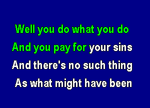 Well you do what you do
And you pay for your sins

And there's no such thing

As what might have been