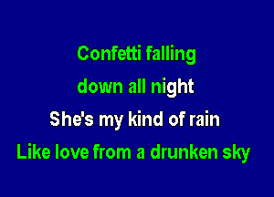 Confetti falling
down all night
She's my kind of rain

Like love from a drunken sky