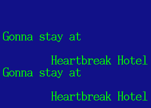 Gonna stay at

Heartbreak Hotel
Gonna stay at

Heartbreak Hotel