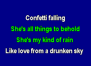 Confetti falling
She's all things to behold
She's my kind of rain

Like love from a drunken sky