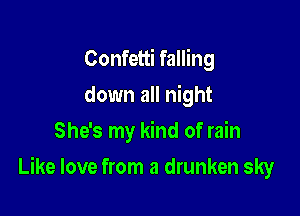 Confetti falling
down all night
She's my kind of rain

Like love from a drunken sky