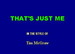 THAT'S JUST ME

III THE SIYLE 0F

Tim IVIcGraw