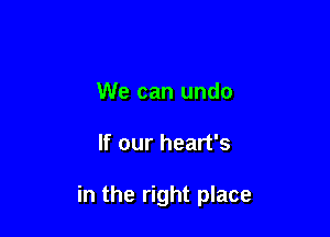 We can undo

If our heart's

in the right place
