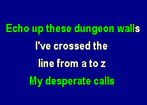 Echo up these dungeon walls

I've crossed the
line from a to 2
My desperate calls