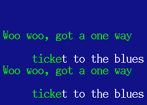 Woo woo, got a one way

ticket to the blues
Woo woo, got a one way

ticket to the bluesl