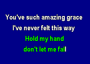 You've such amazing grace
I've never felt this way

Hold my hand
don't let me fall