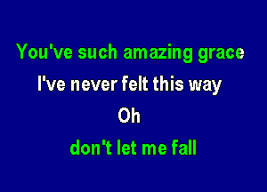 You've such amazing grace

I've never felt this way
Oh
don't let me fall