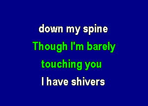 down my spine

Though I'm barely

touching you
I have shivers
