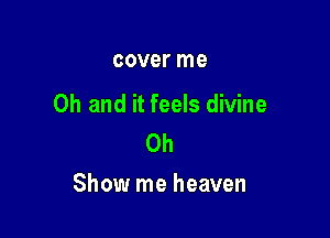 OOVBI' me

Oh and it feels divine
0h

Show me heaven