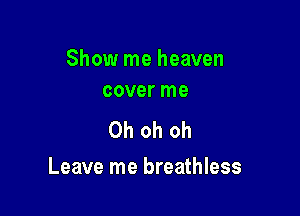 Show me heaven
cover me

Oh oh oh

Leave me breathless