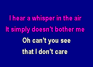 0h can't you see

that I don't care