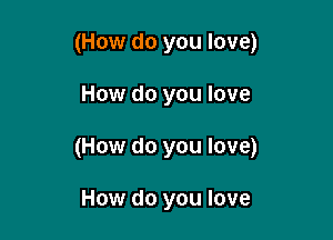 (How do you love)

How do you love

(How do you love)

How do you love
