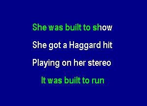 She was built to show

She got a Haggard hit

Painted on the side

ltwas built to run