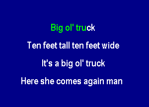 Big ol' truck
Ten feet tall ten feet wide

It's a big ol' truck

Here she comes again man