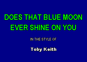 DOES THAT BLUE MOON
EVER SHINE ON YOU

IN THE STYLE 0F

Toby Keith