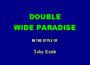 DOUBLE
WIDE PARADISE

III THE SIYLE 0F

Toby Keith