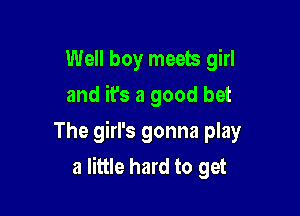 Well boy meets girl
and it's a good bet

The girl's gonna play
a little hard to get