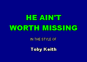 IHIIE AIIN'T
WORTH WlllSSllNG

IN THE STYLE 0F

Toby Keith
