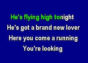 He's flying high tonight
He's got a brand new lover

Here you come a running

You're looking