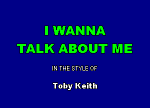 II WANNA
TAILIK ABOUT ME

IN THE STYLE 0F

Toby Keith