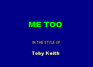 ME TOO

IN THE STYLE 0F

Toby Keith
