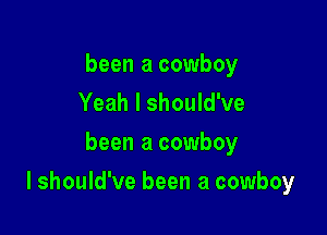 been a cowboy
Yeah I should've

been a cowboy

I should've been a cowboy