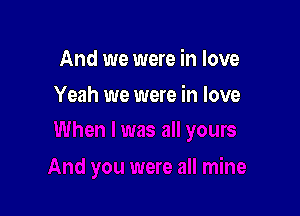 And we were in love

Yeah we were in love